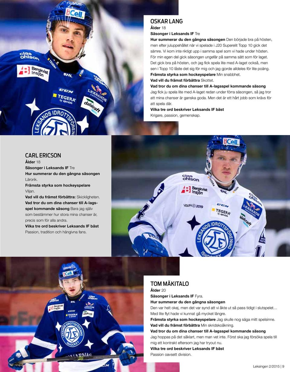 Det gick bra på hösten, och jag fick spela lite med A-laget också, men sen i Topp 10 låste det sig för mig och jag gjorde alldeles för lite poäng. Främsta styrka som hockeyspelare Min snabbhet.