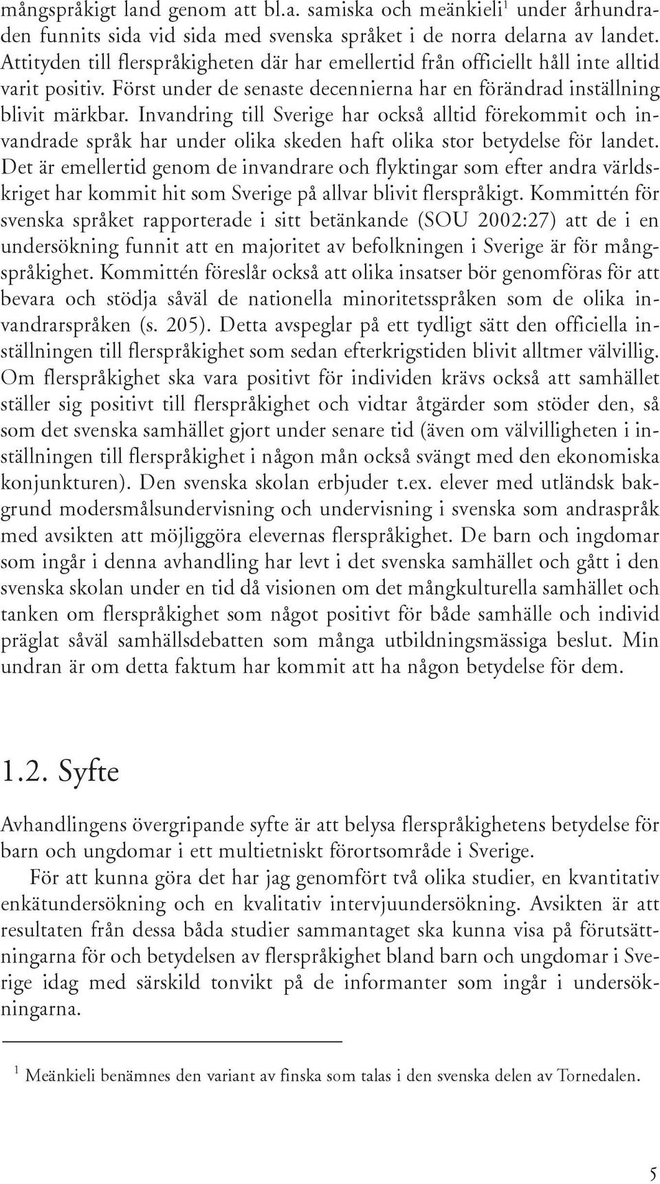 Invandring till Sverige har också alltid förekommit och invandrade språk har under olika skeden haft olika stor betydelse för landet.