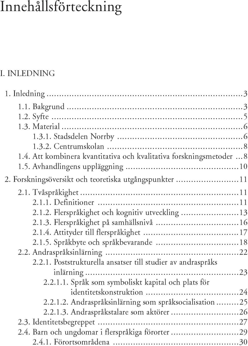 .. 11 2.1.2. Flerspråkighet och kognitiv utveckling...13 2.1.3. Flerspråkighet på samhällsnivå...16 2.1.4. Attityder till flerspråkighet...17 2.1.5. Språkbyte och språkbevarande...18 2.2. Andraspråksinlärning.