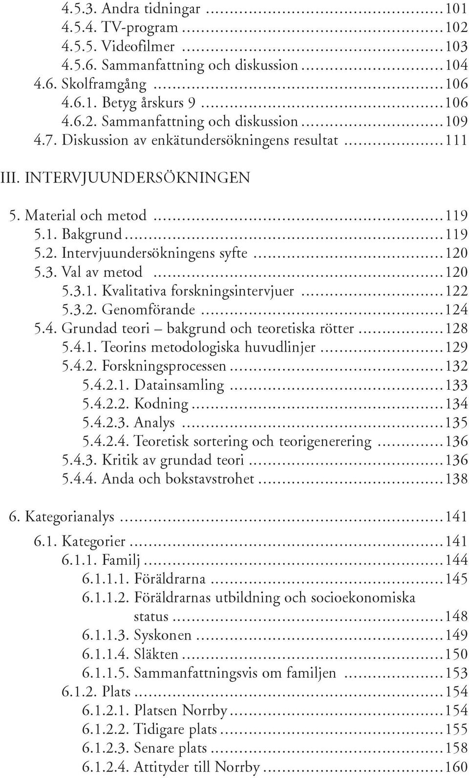 Sammanfattning och diskussion..............................109 4.7. Diskussion av enkätundersökningens resultat.....................111 III. INTERVJUUNDERSÖKNINGEN 5. Material och metod............................................................. 119 5.