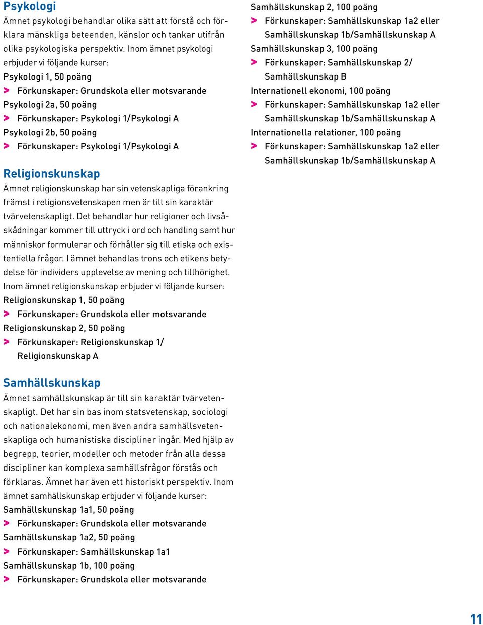 A Religionskunskap Ämnet religionskunskap har sin vetenskapliga förankring främst i religionsvetenskapen men är till sin karaktär tvärvetenskapligt.