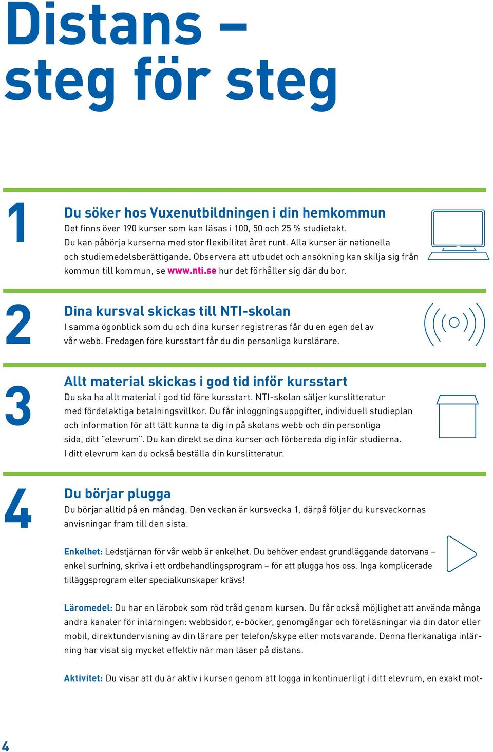 2 Dina kursval skickas till NTI-skolan I samma ögonblick som du och dina kurser registreras får du en egen del av vår webb. Fredagen före kursstart får du din personliga kurslärare.