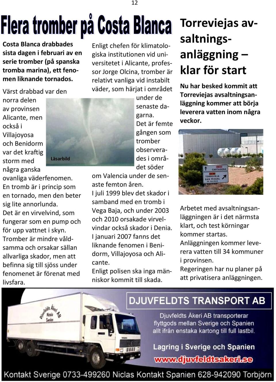 En tromb är i princip som en tornado, men den beter sig lite annorlunda. Det är en virvelvind, som fungerar som en pump och för upp vattnet i skyn.