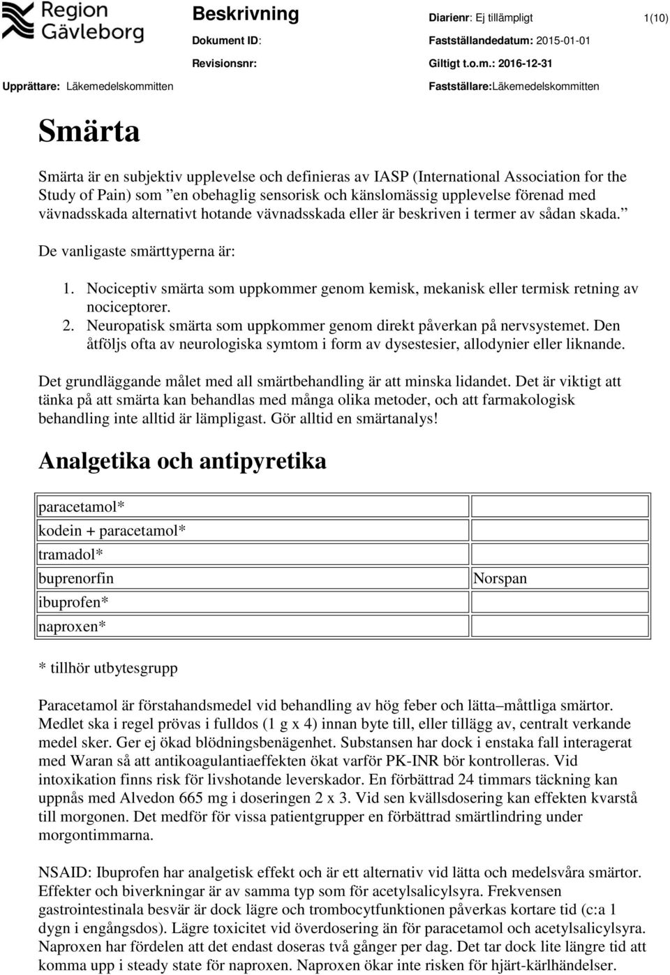 Nociceptiv smärta som uppkommer genom kemisk, mekanisk eller termisk retning av nociceptorer. 2. Neuropatisk smärta som uppkommer genom direkt påverkan på nervsystemet.