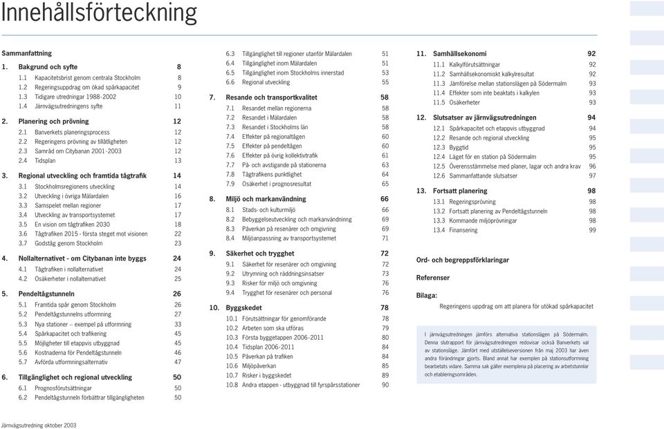 Regional utveckling och framtida tågtrafik 14 3.1 Stockholmsregionens utveckling 14 3.2 Utveckling i övriga Mälardalen 16 3.3 Samspelet mellan regioner 17 3.4 Utveckling av transportsystemet 17 3.