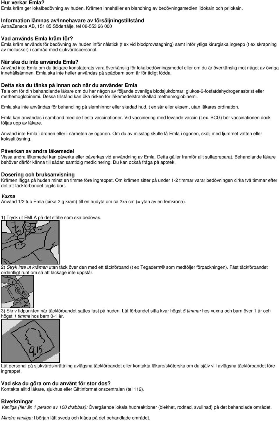 Emla kräm används för bedövning av huden inför nålstick (t ex vid blodprovstagning) samt inför ytliga kirurgiska ingrepp (t ex skrapning av mollusker) i samråd med sjukvårdspersonal.