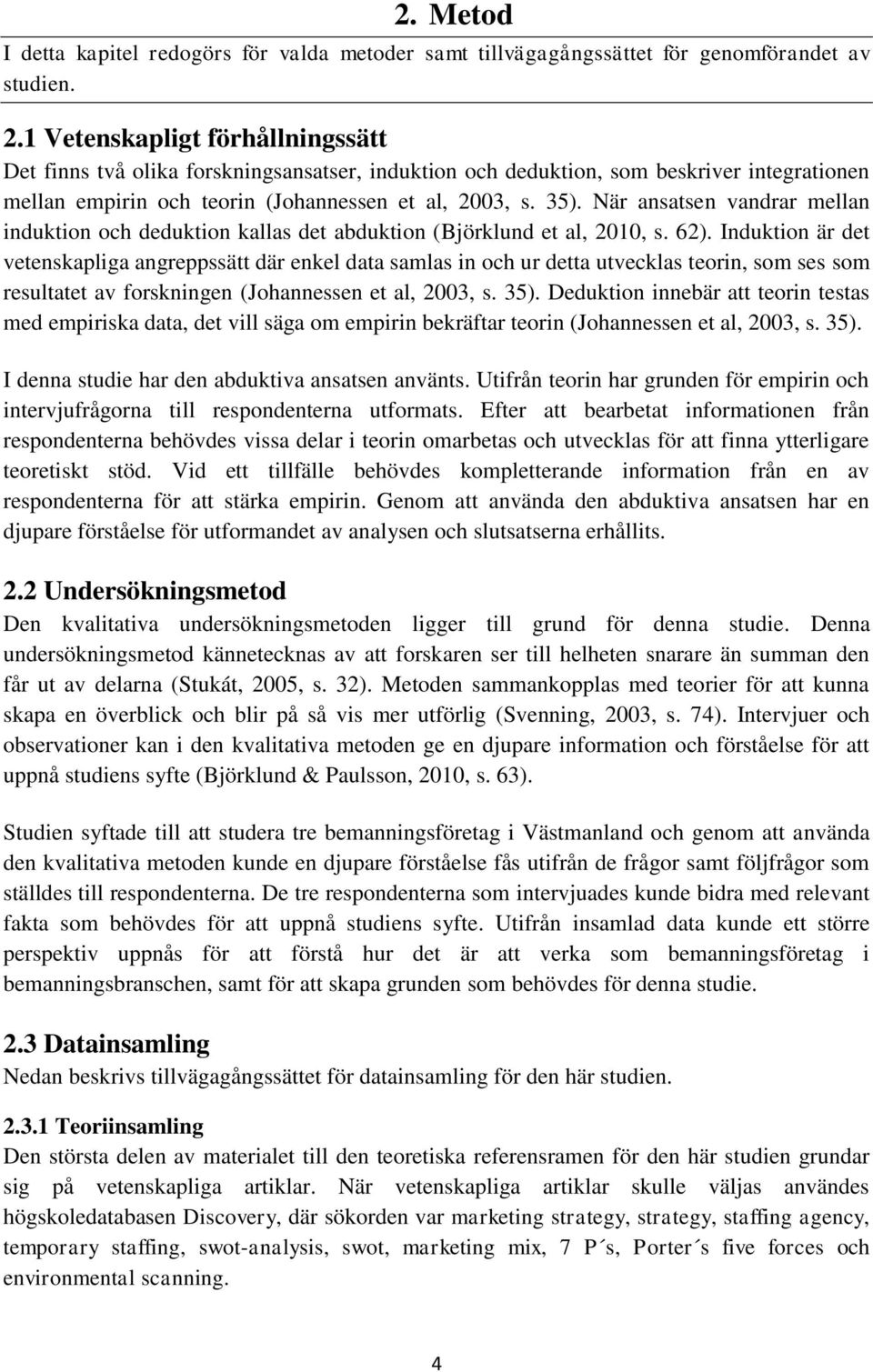 När ansatsen vandrar mellan induktion och deduktion kallas det abduktion (Björklund et al, 2010, s. 62).