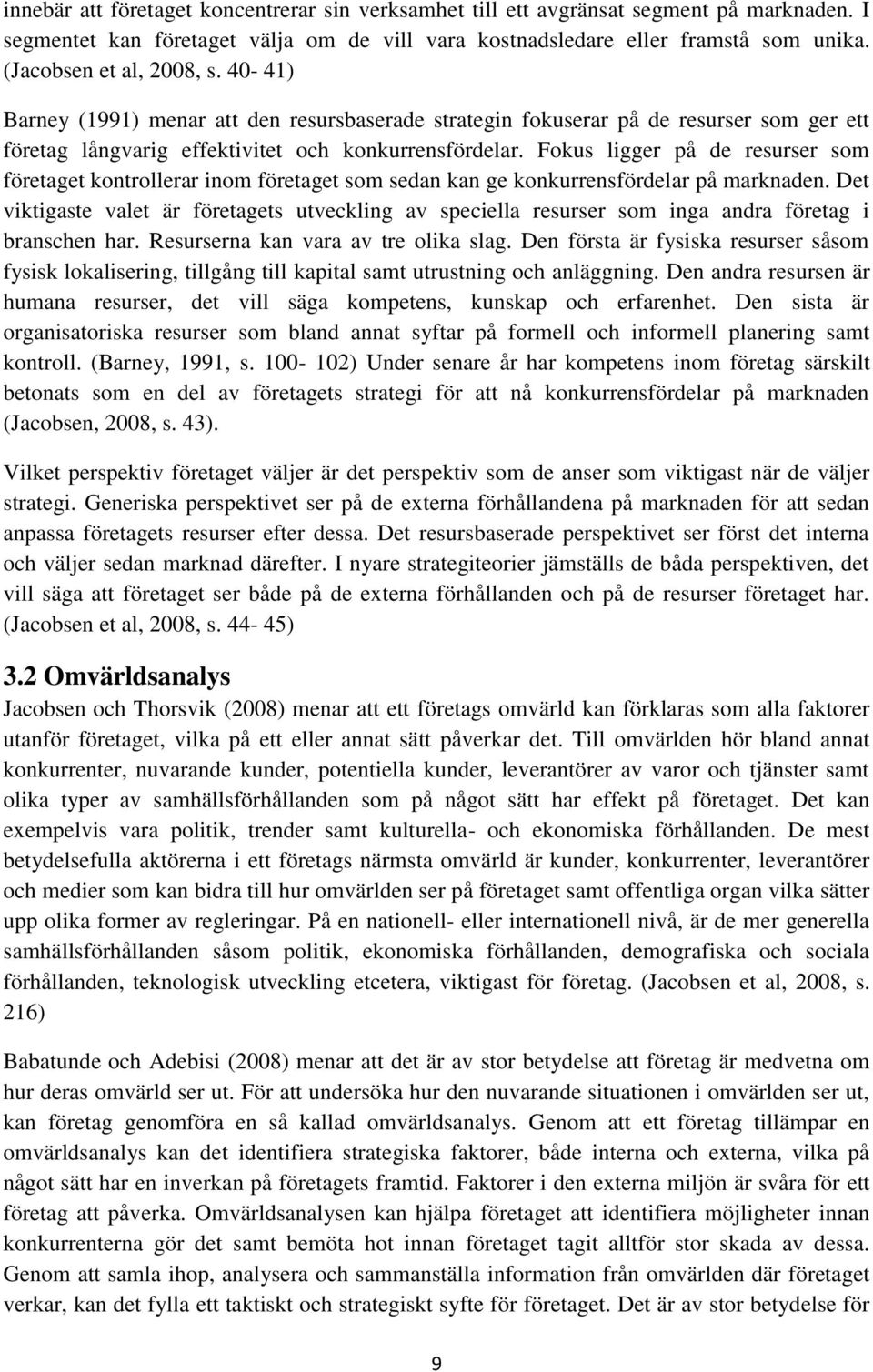 Fokus ligger på de resurser som företaget kontrollerar inom företaget som sedan kan ge konkurrensfördelar på marknaden.