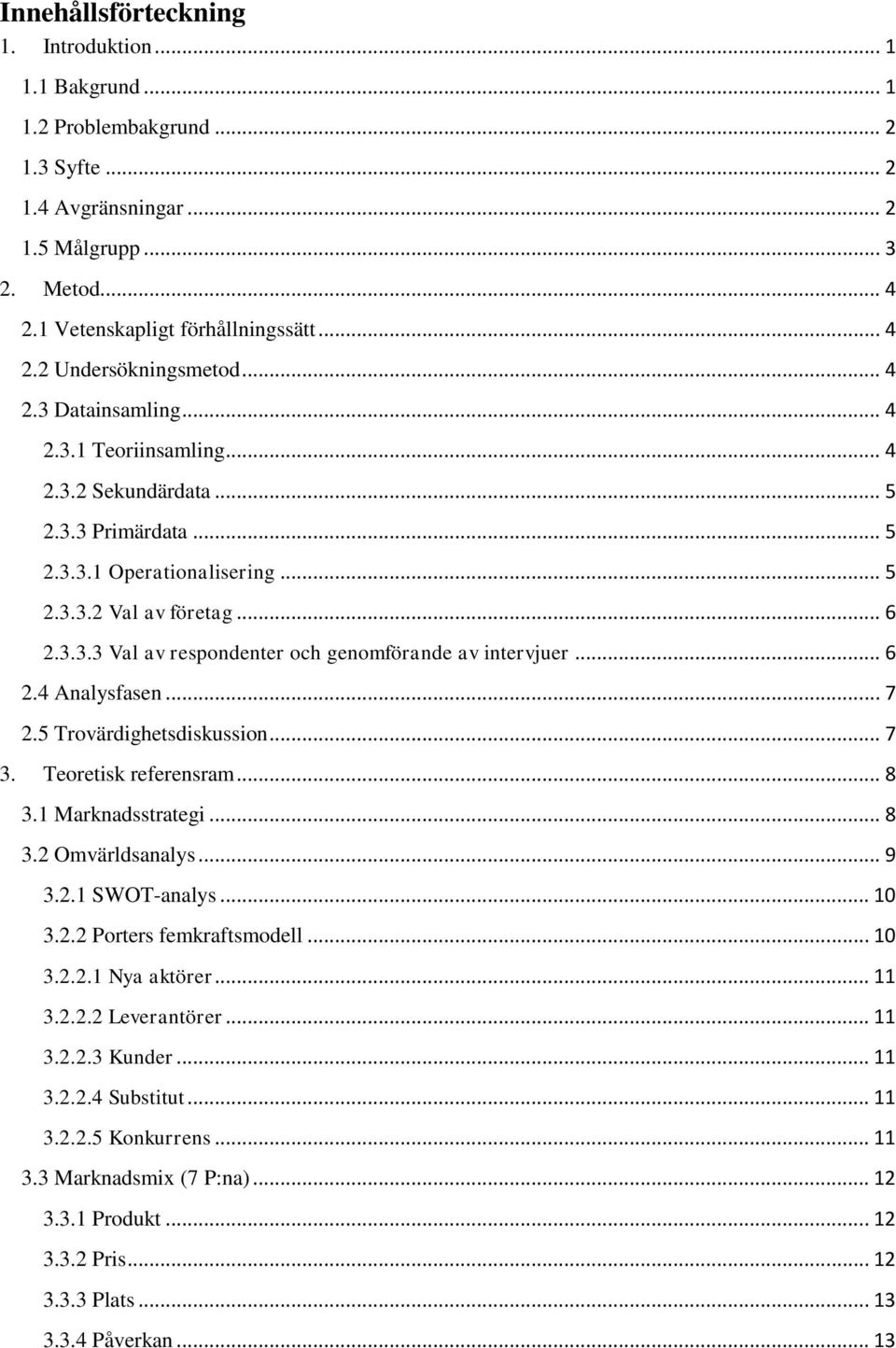 .. 6 2.4 Analysfasen... 7 2.5 Trovärdighetsdiskussion... 7 3. Teoretisk referensram... 8 3.1 Marknadsstrategi... 8 3.2 Omvärldsanalys... 9 3.2.1 SWOT-analys... 10 3.2.2 Porters femkraftsmodell... 10 3.2.2.1 Nya aktörer.