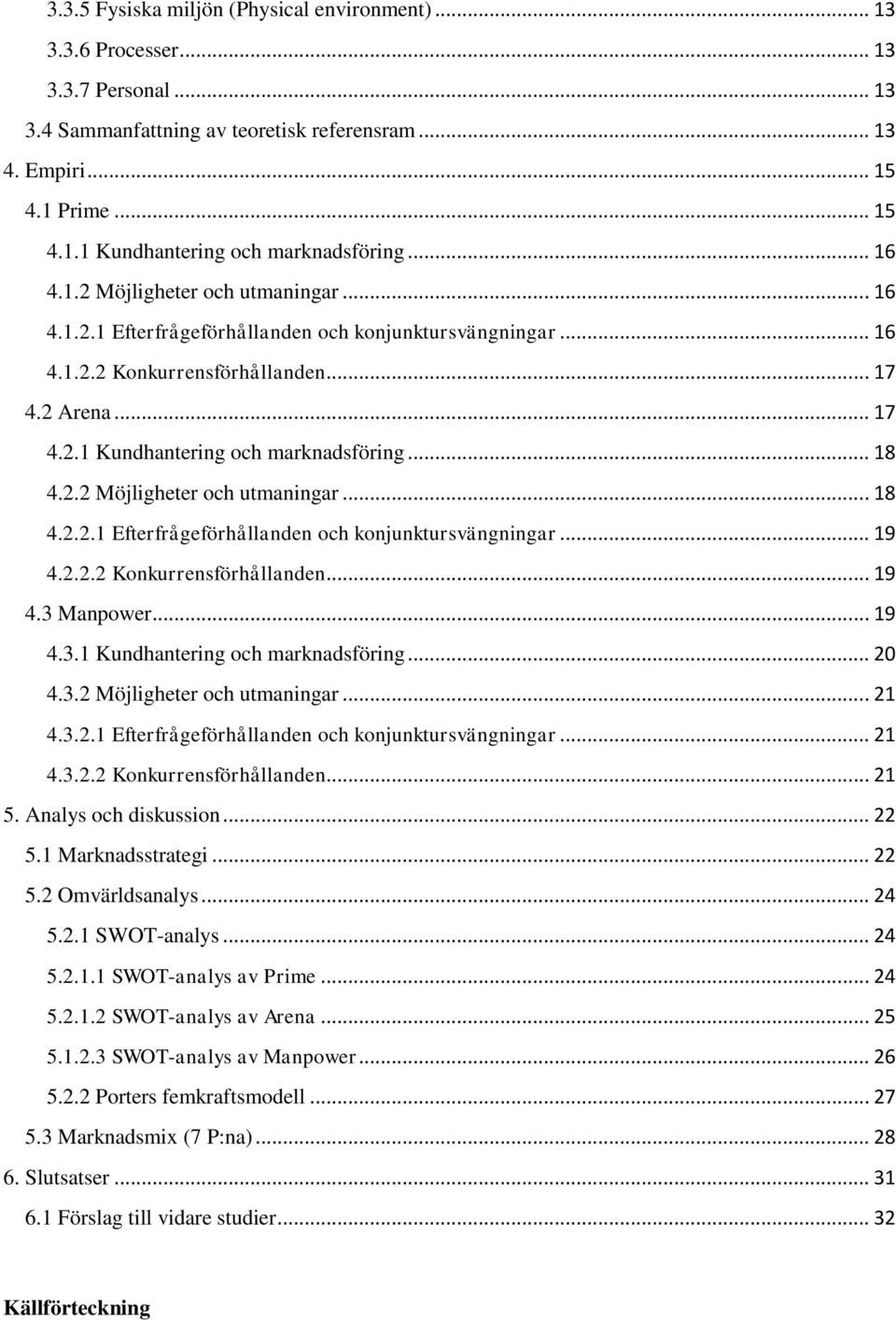 .. 18 4.2.2 Möjligheter och utmaningar... 18 4.2.2.1 Efterfrågeförhållanden och konjunktursvängningar... 19 4.2.2.2 Konkurrensförhållanden... 19 4.3 Manpower... 19 4.3.1 Kundhantering och marknadsföring.