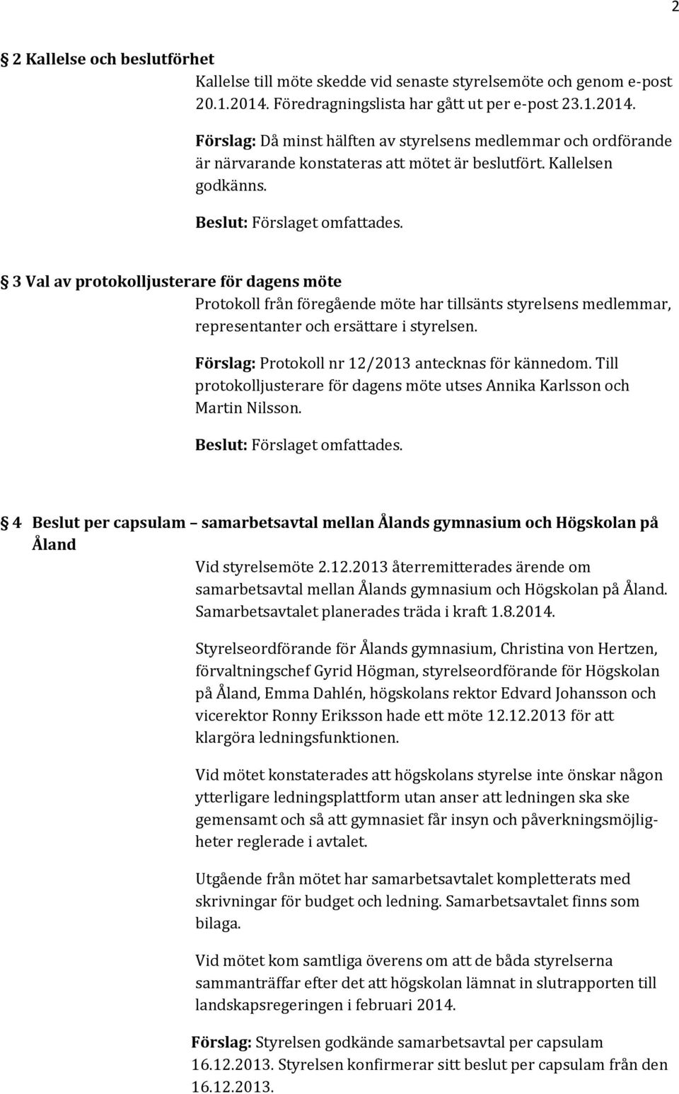 3 Val av protokolljusterare för dagens möte Protokoll från föregående möte har tillsänts styrelsens medlemmar, representanter och ersättare i styrelsen.