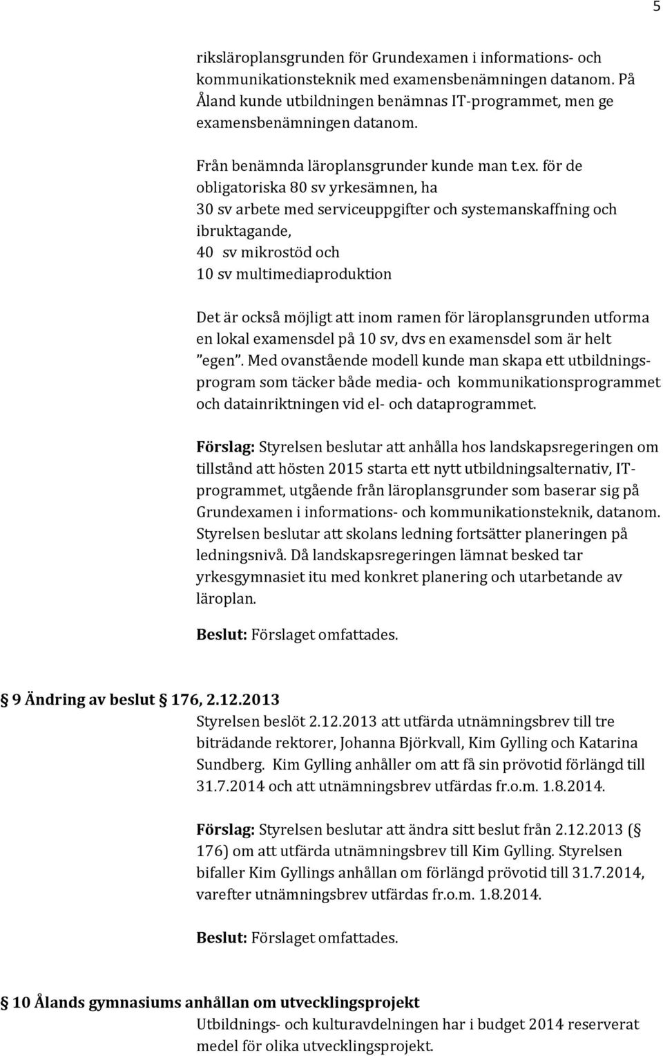 för de obligatoriska 80 sv yrkesämnen, ha 30 sv arbete med serviceuppgifter och systemanskaffning och ibruktagande, 40 sv mikrostöd och 10 sv multimediaproduktion Det är också möjligt att inom ramen