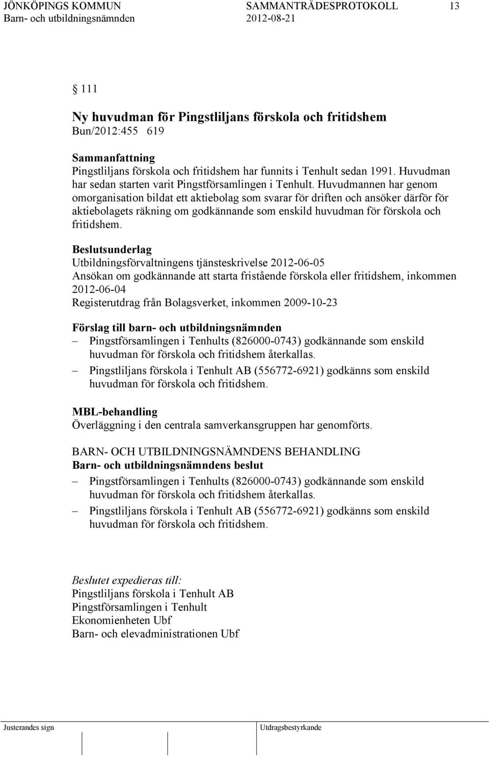 Huvudmannen har genom omorganisation bildat ett aktiebolag som svarar för driften och ansöker därför för aktiebolagets räkning om godkännande som enskild huvudman för förskola och fritidshem.