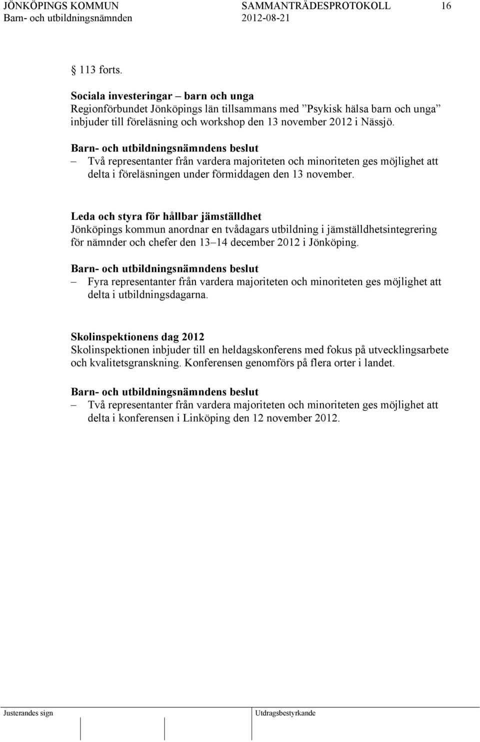 Leda och styra för hållbar jämställdhet Jönköpings kommun anordnar en tvådagars utbildning i jämställdhetsintegrering för nämnder och chefer den 13 14 december 2012 i Jönköping.