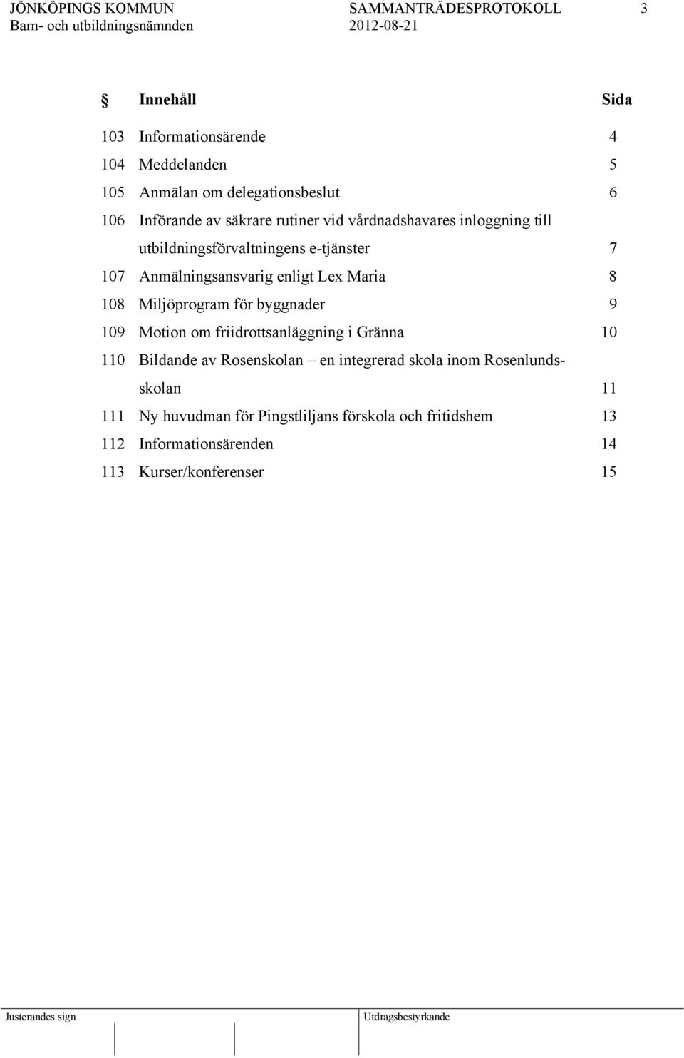 Miljöprogram för byggnader 9 109 Motion om friidrottsanläggning i Gränna 10 110 Bildande av Rosenskolan en integrerad skola