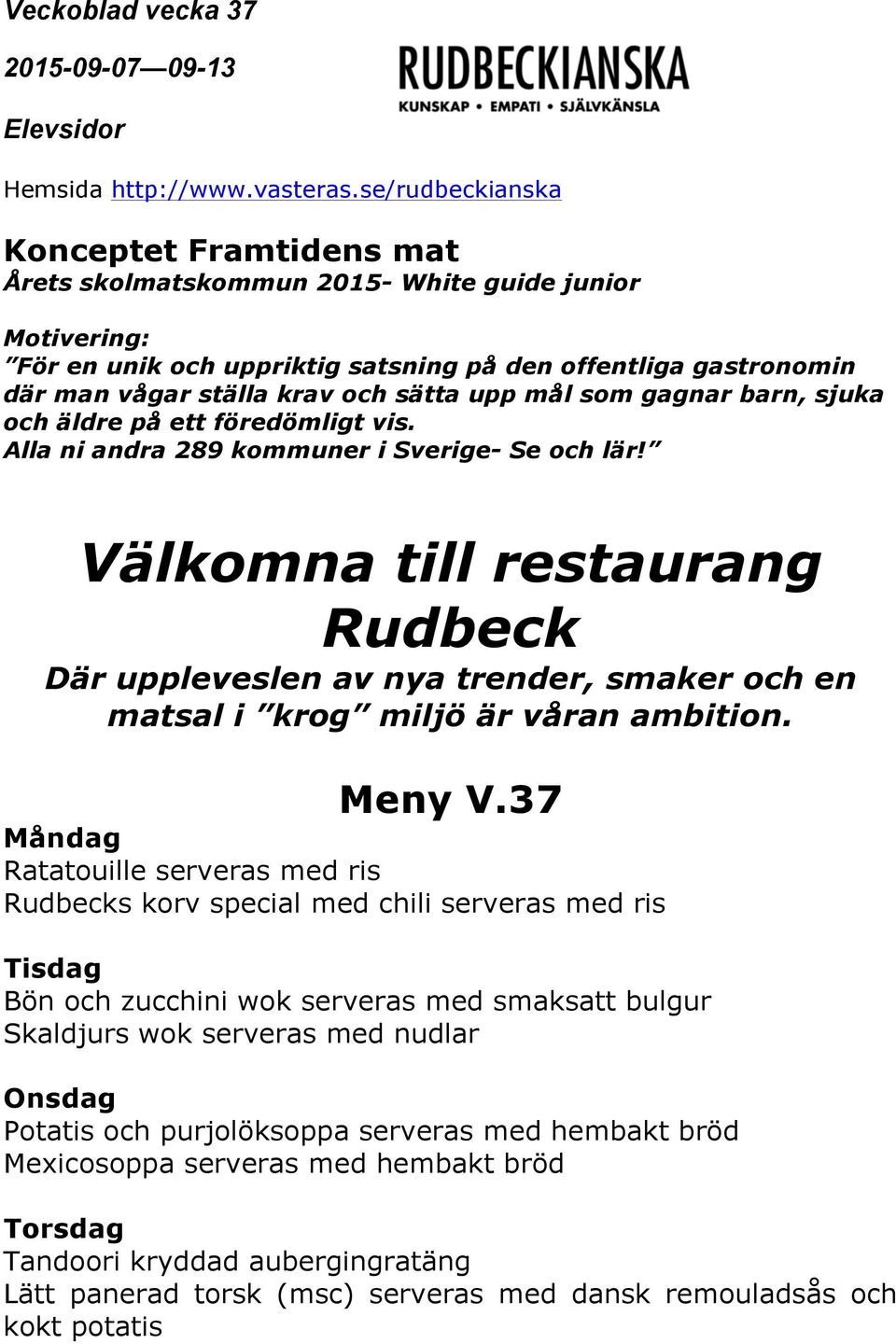 Välkomna till restaurang Rudbeck Där uppleveslen av nya trender, smaker och en matsal i krog miljö är våran ambition. Meny V.