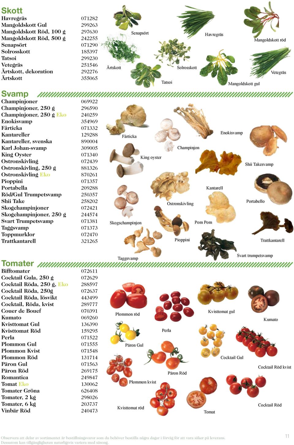 Johan-svamp 309005 King Oyster 071340 Ostronskivling 072439 Ostronskivling, 250 g 881326 Ostronskivling Eko 870261 Pioppini 071357 Portabella 209288 Röd/Gul Trumpetsvamp 250357 Shii Take 258202