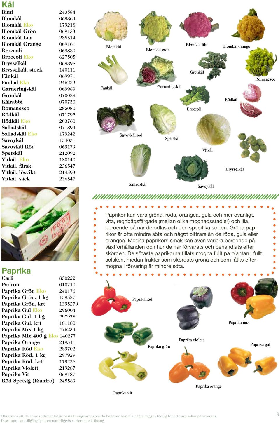 069179 Spetskål 212092 Vitkål, Eko 180140 Vitkål, färsk 236547 Vitkål, lösvikt 214593 Vitkål, säck 236547 Blomkål Blomkål grön Fänkål Garneringskål Savoykål röd Spetskål Salladskål Blomkål lila