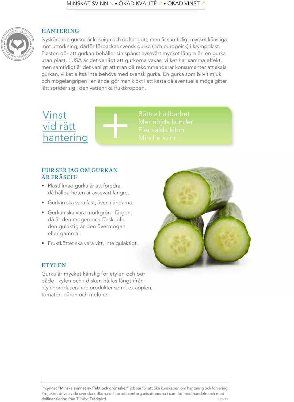 I USA är det vanligt att gurkorna vaxas, vilket har samma effekt, men samtidigt är det vanligt att man då rekommenderar konsumenter att skala gurkan, vilket alltså inte behövs med svensk gurka.
