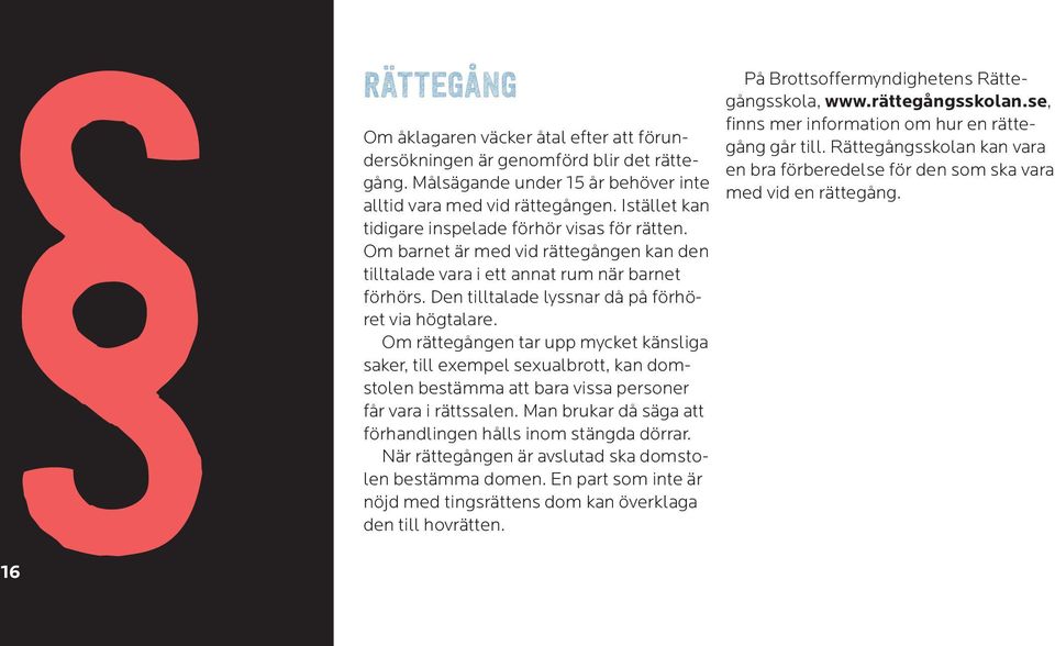 Den tilltalade lyssnar då på förhöret via högtalare. Om rättegången tar upp mycket känsliga saker, till exempel sexualbrott, kan domstolen bestämma att bara vissa personer får vara i rättssalen.