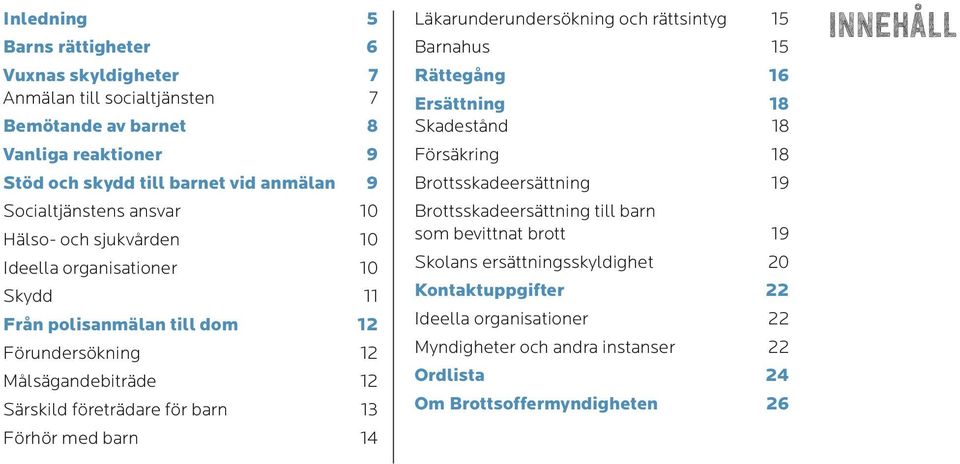 barn 13 Förhör med barn 14 Läkarunderundersökning och rättsintyg 15 Barnahus 15 Rättegång 16 Ersättning 18 Skadestånd 18 Försäkring 18 Brottsskadeersättning 19 Brottsskadeersättning