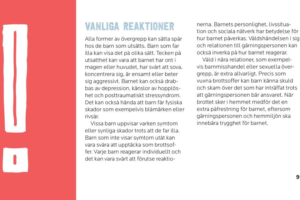 Barnet kan också drabbas av depression, känslor av hopplöshet och posttraumatiskt stressyndrom. Det kan också hända att barn får fysiska skador som exempelvis blåmärken eller rivsår.