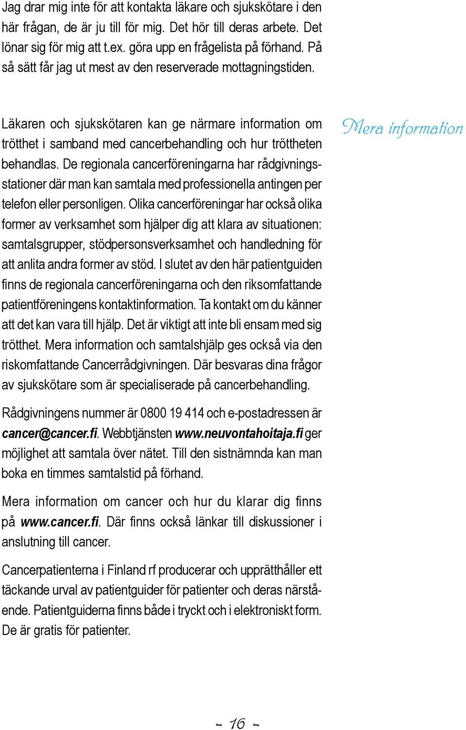 De regionala cancerföreningarna har rådgivningsstationer där man kan samtala med professionella antingen per telefon eller personligen.