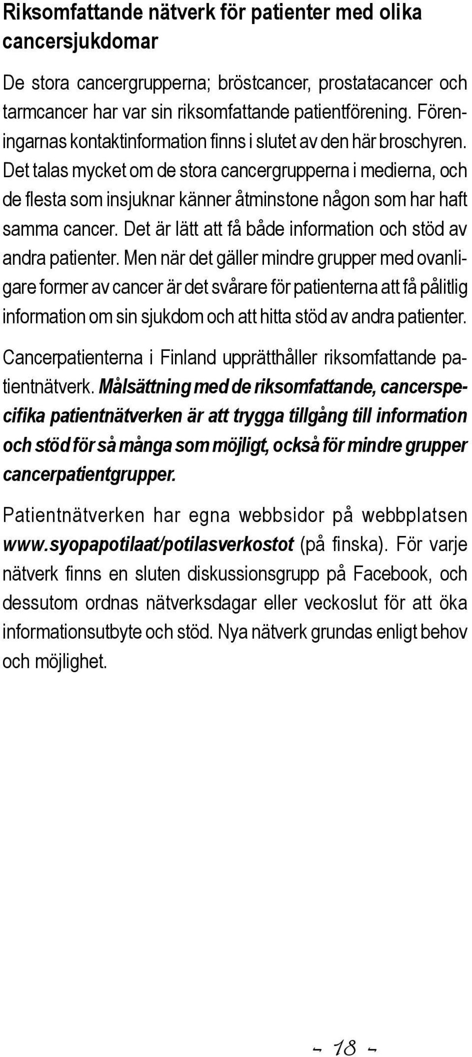 Det talas mycket om de stora cancergrupperna i medierna, och de flesta som insjuknar känner åtminstone någon som har haft samma cancer. Det är lätt att få både information och stöd av andra patienter.