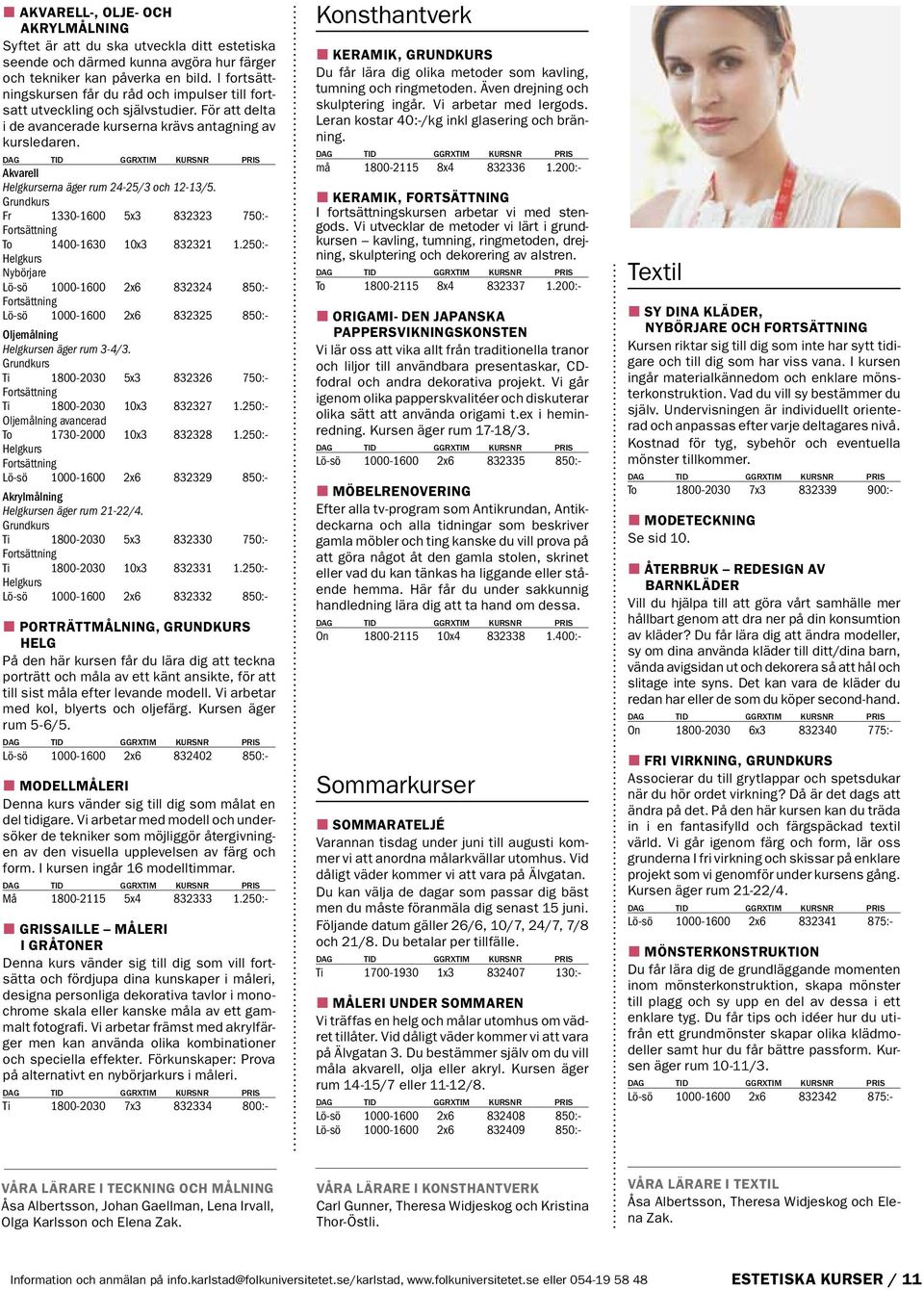 Akvarell Helgkurserna äger rum 24-25/3 och 12-13/5. Fr 1330-1600 5x3 832323 750:- To 1400-1630 10x3 832321 1.