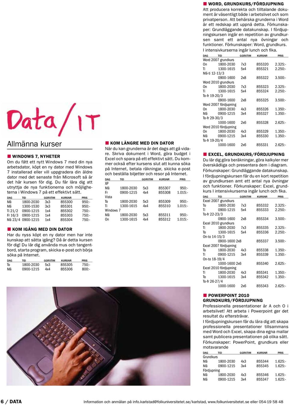 Må 1800-2030 3x3 855300 950:- Må 1300-1530 3x3 855301 950:- Ti 21/2 0900-1215 1x4 855302 750:- Fr 16/3 0900-1215 1x4 855303 750:- Må 23/4 0900-1215 1x4 855304 750:- Kom igång med din dator Har du