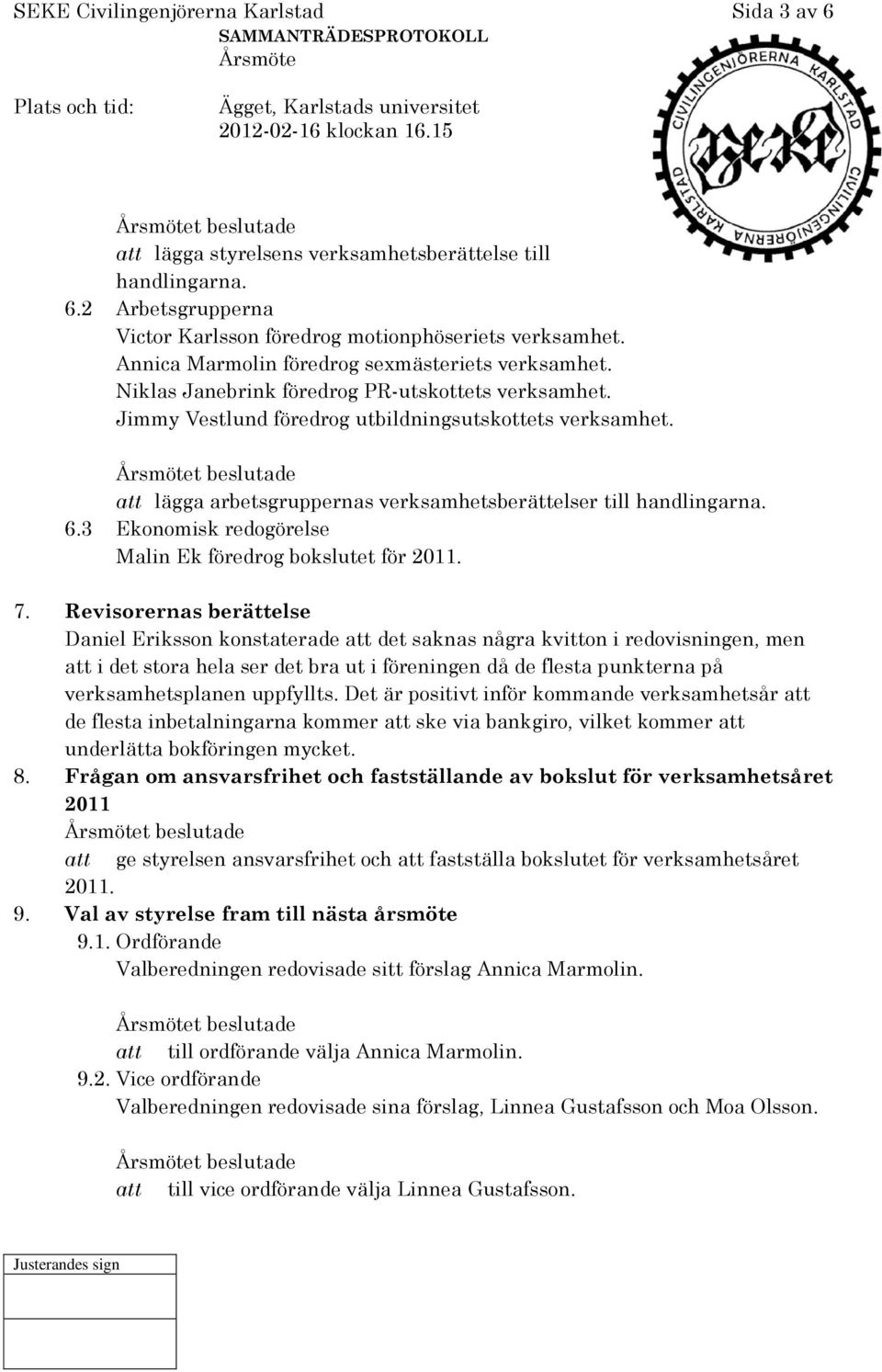 att lägga arbetsgruppernas verksamhetsberättelser till handlingarna. 6.3 Ekonomisk redogörelse Malin Ek föredrog bokslutet för 2011. 7.