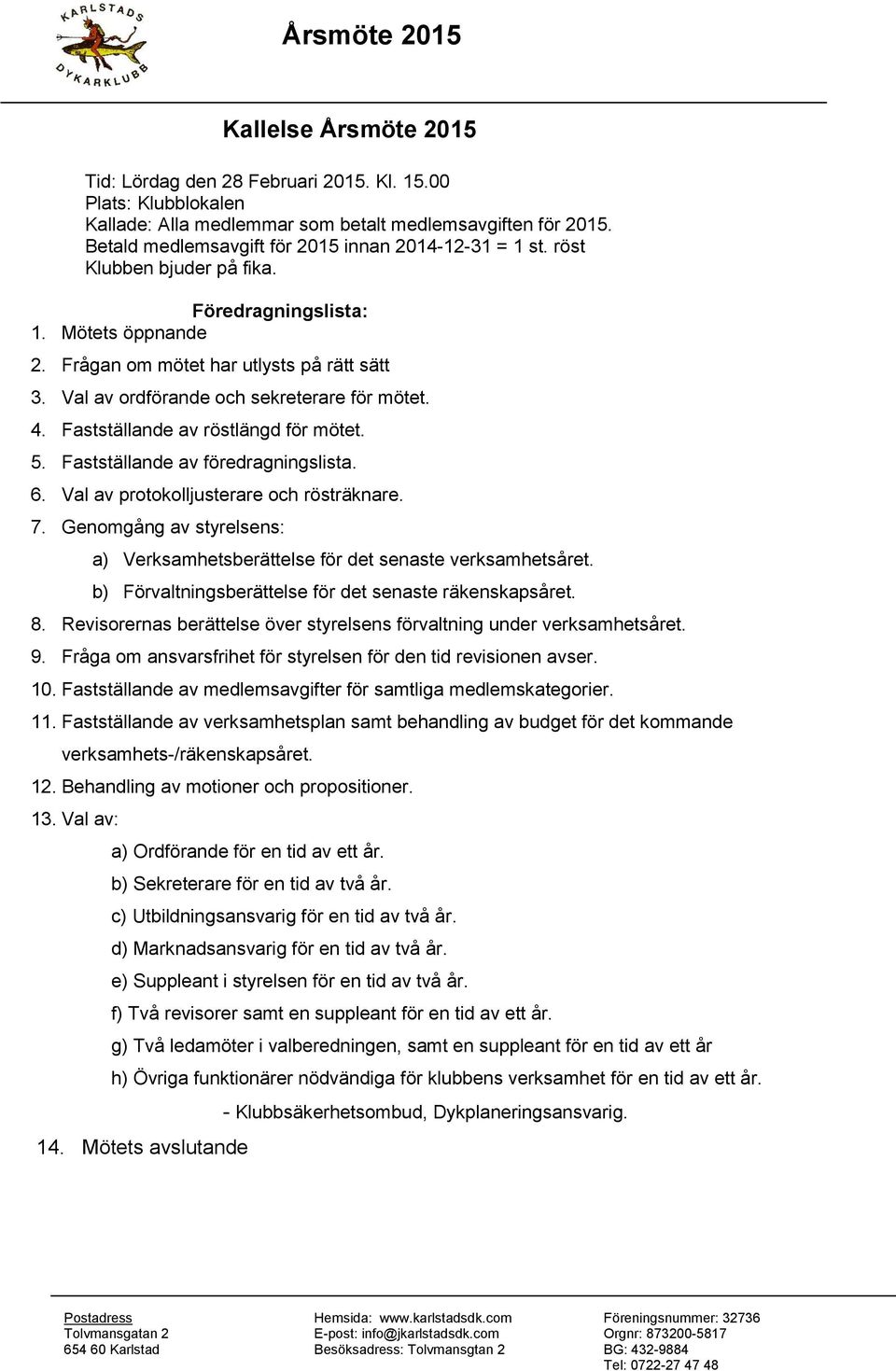 Val av ordförande och sekreterare för mötet. 4. Fastställande av röstlängd för mötet. 5. Fastställande av föredragningslista. 6. Val av protokolljusterare och rösträknare. 7.