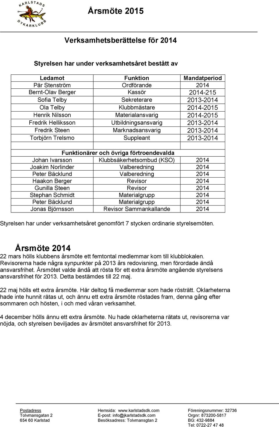 Suppleant 2013-2014 Funktionärer och övriga förtroendevalda Johan Ivarsson Klubbsäkerhetsombud (KSO) 2014 Joakim Norlinder Valberedning 2014 Peter Bäcklund Valberedning 2014 Haakon Berger Revisor