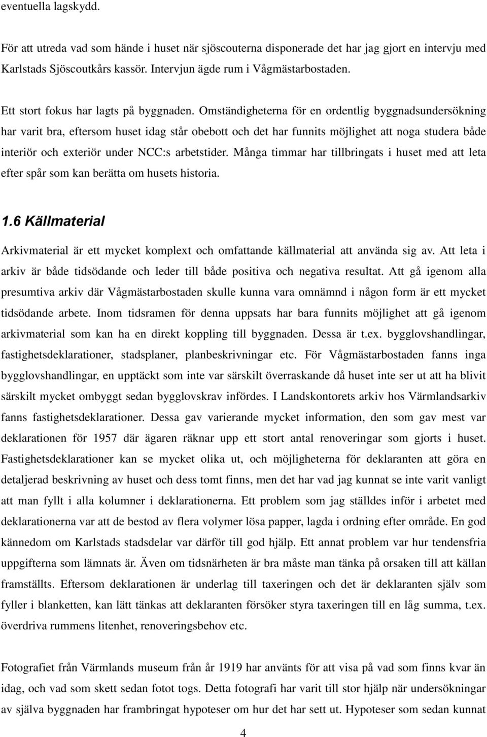 Omständigheterna för en ordentlig byggnadsundersökning har varit bra, eftersom huset idag står obebott och det har funnits möjlighet att noga studera både interiör och exteriör under NCC:s