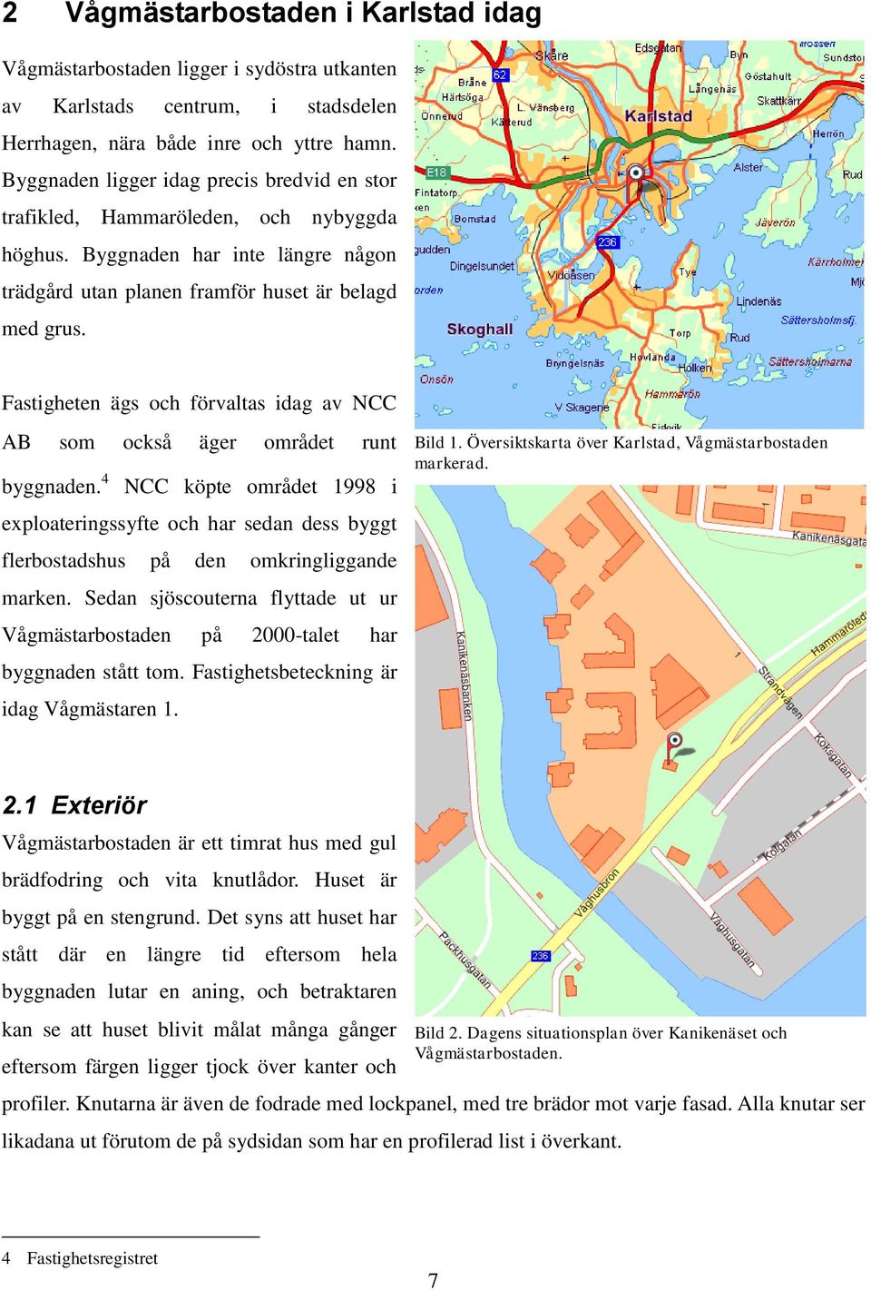 Fastigheten ägs och förvaltas idag av NCC AB som också äger området runt byggnaden. 4 NCC köpte området 1998 i exploateringssyfte och har sedan dess byggt flerbostadshus på den omkringliggande marken.