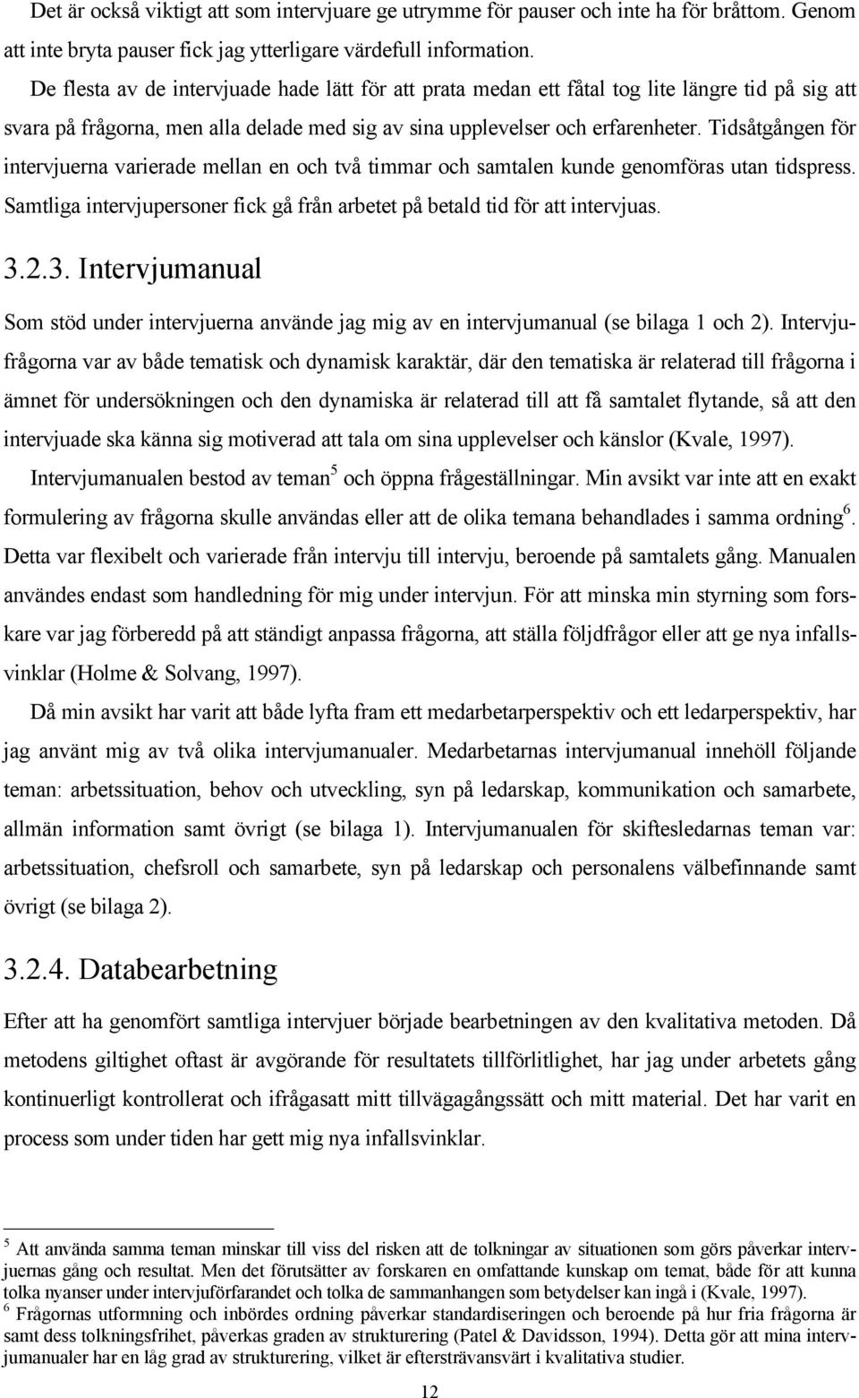 Tidsåtgången för intervjuerna varierade mellan en och två timmar och samtalen kunde genomföras utan tidspress. Samtliga intervjupersoner fick gå från arbetet på betald tid för att intervjuas. 3.