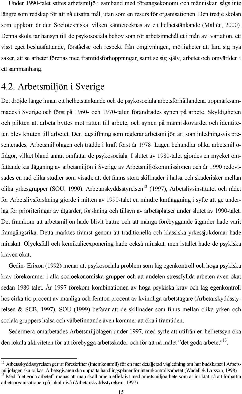 Denna skola tar hänsyn till de psykosociala behov som rör arbetsinnehållet i mån av: variation, ett visst eget beslutsfattande, förståelse och respekt från omgivningen, möjligheter att lära sig nya