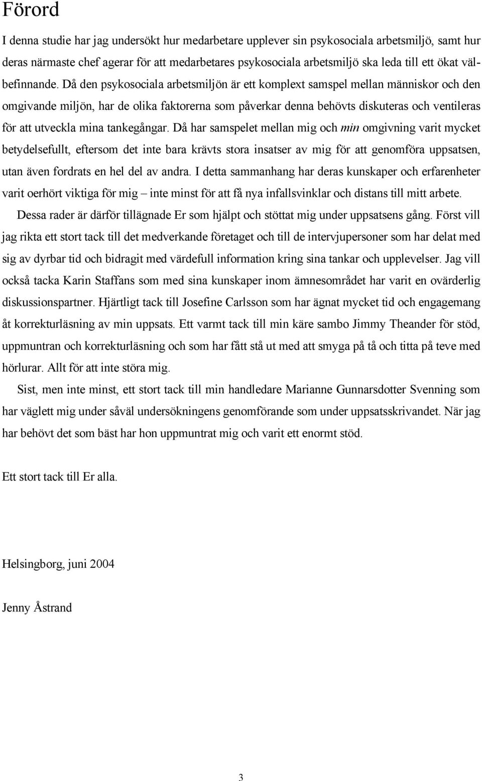 Då den psykosociala arbetsmiljön är ett komplext samspel mellan människor och den omgivande miljön, har de olika faktorerna som påverkar denna behövts diskuteras och ventileras för att utveckla mina