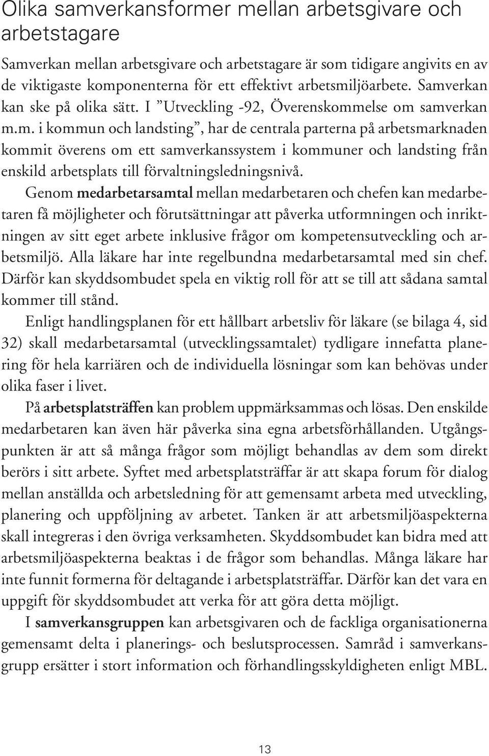 Genom medarbetarsamtal mellan medarbetaren och chefen kan medarbetaren få möjligheter och förutsättningar att påverka utformningen och inriktningen av sitt eget arbete inklusive frågor om