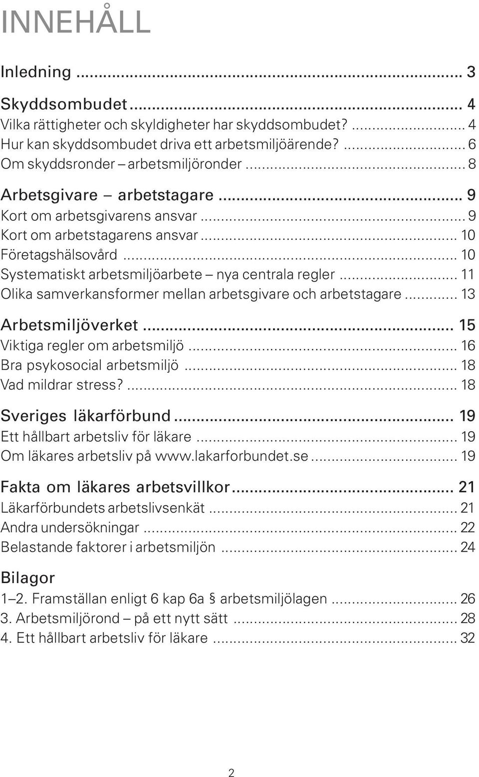 .. 11 Olika samverkansformer mellan arbetsgivare och arbetstagare... 13 Arbetsmiljöverket... 15 Viktiga regler om arbetsmiljö... 16 Bra psykosocial arbetsmiljö... 18 Vad mildrar stress?