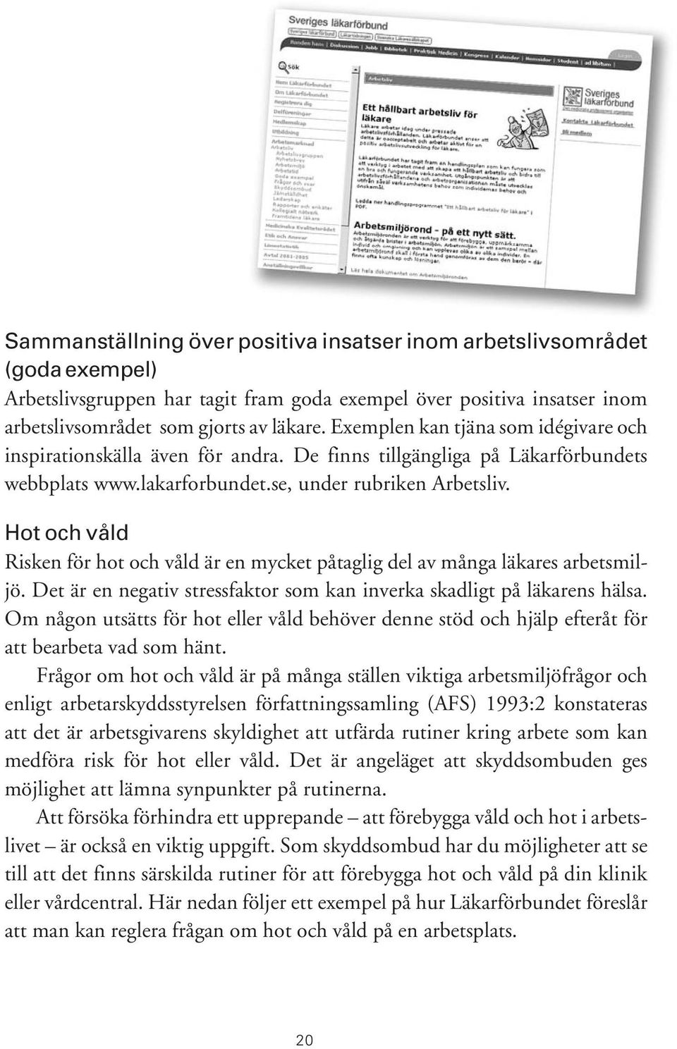 Hot och våld Risken för hot och våld är en mycket påtaglig del av många läkares arbetsmiljö. Det är en negativ stressfaktor som kan inverka skadligt på läkarens hälsa.