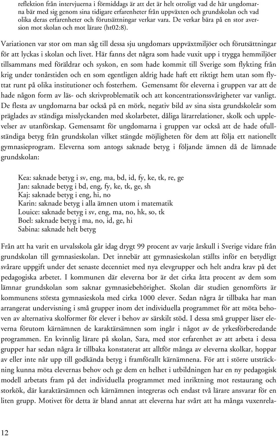 Variationen var stor om man såg till dessa sju ungdomars uppväxtmiljöer och förutsättningar för att lyckas i skolan och livet.