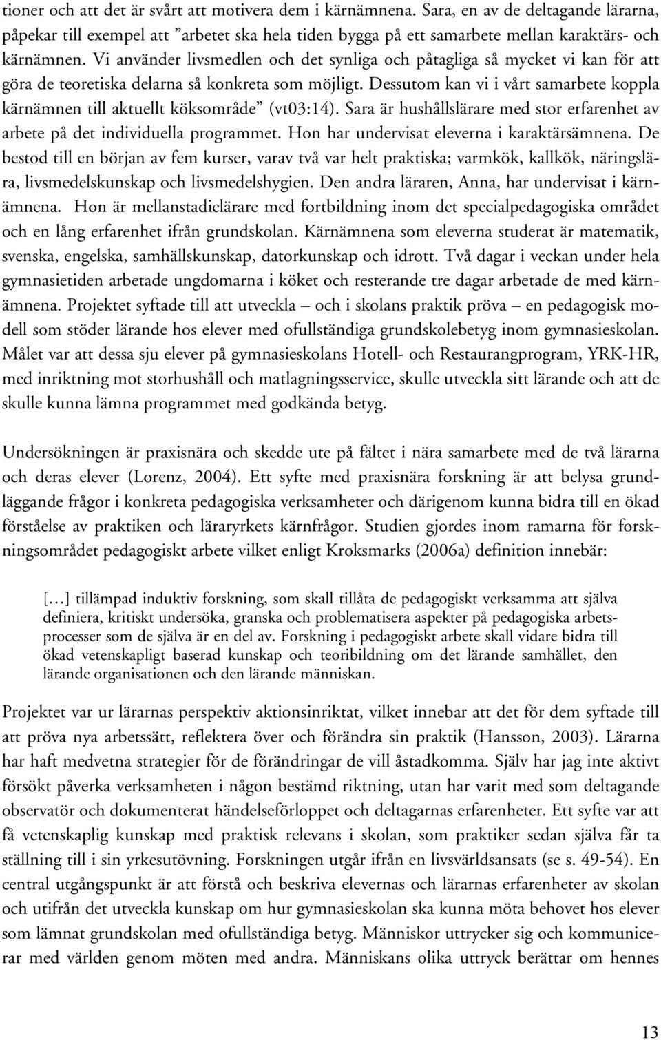 Dessutom kan vi i vårt samarbete koppla kärnämnen till aktuellt köksområde (vt03:14). Sara är hushållslärare med stor erfarenhet av arbete på det individuella programmet.