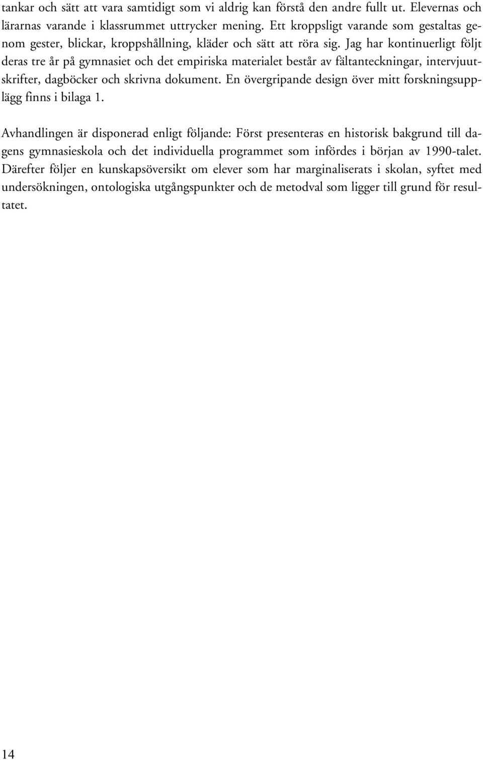 Jag har kontinuerligt följt deras tre år på gymnasiet och det empiriska materialet består av fältanteckningar, intervjuutskrifter, dagböcker och skrivna dokument.