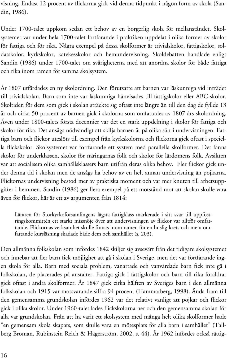 Några exempel på dessa skolformer är trivialskolor, fattigskolor, soldatskolor, kyrkskolor, katekesskolor och hemundervisning.