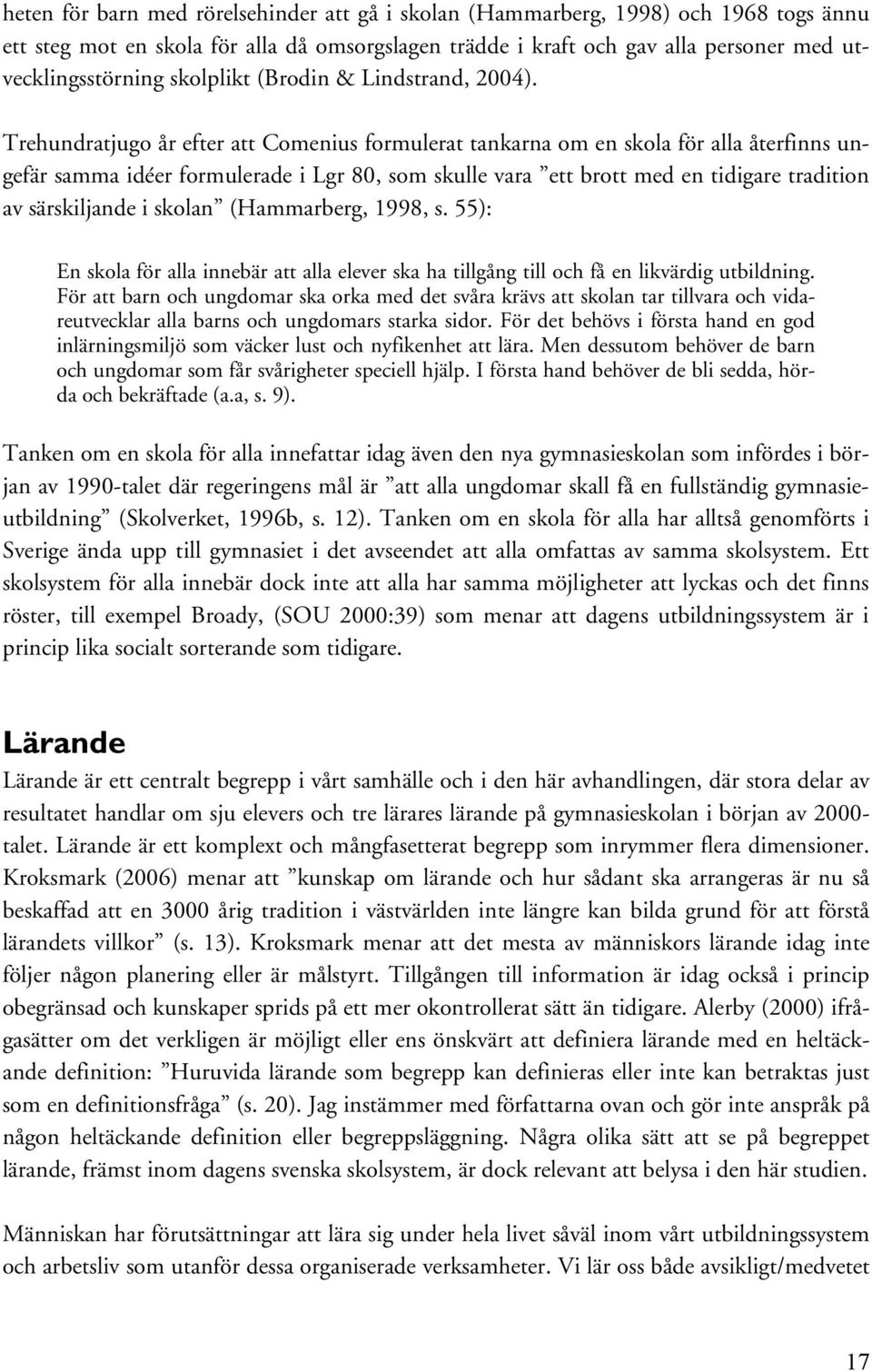 Trehundratjugo år efter att Comenius formulerat tankarna om en skola för alla återfinns ungefär samma idéer formulerade i Lgr 80, som skulle vara ett brott med en tidigare tradition av särskiljande i