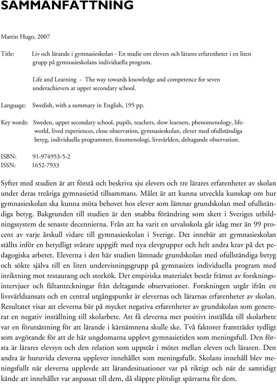 Key words: Sweden, upper secondary school, pupils, teachers, slow learners, phenomenology, lifeworld, lived experiences, close observation, gymnasieskolan, elever med ofullständiga betyg,