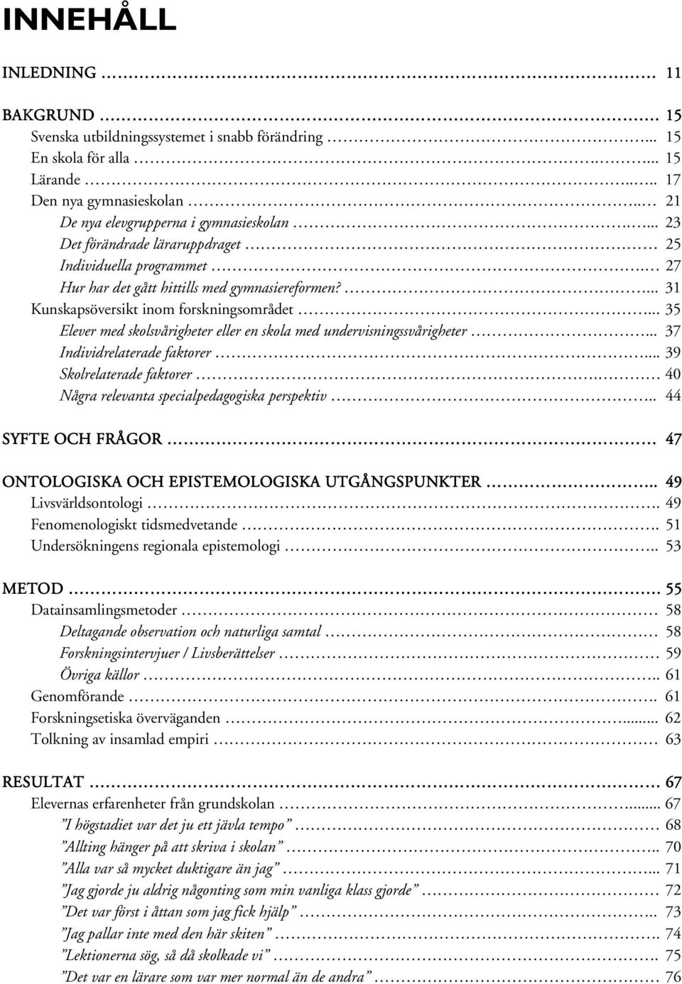 .. 35 Elever med skolsvårigheter eller en skola med undervisningssvårigheter... 37 Individrelaterade faktorer... 39 Skolrelaterade faktorer. 40 Några relevanta specialpedagogiska perspektiv.