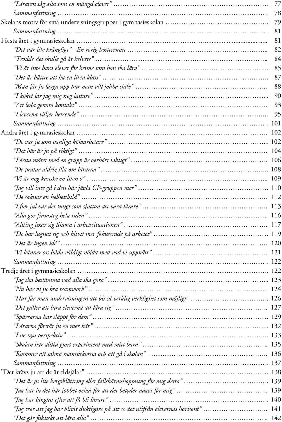 . 87 Man får ju lägga upp hur man vill jobba själv.. 88 I köket lär jag mig nog lättare... 90 Att leda genom kontakt 93 Eleverna väljer beteende... 95 Sammanfattning. 101 Andra året i gymnasieskolan.