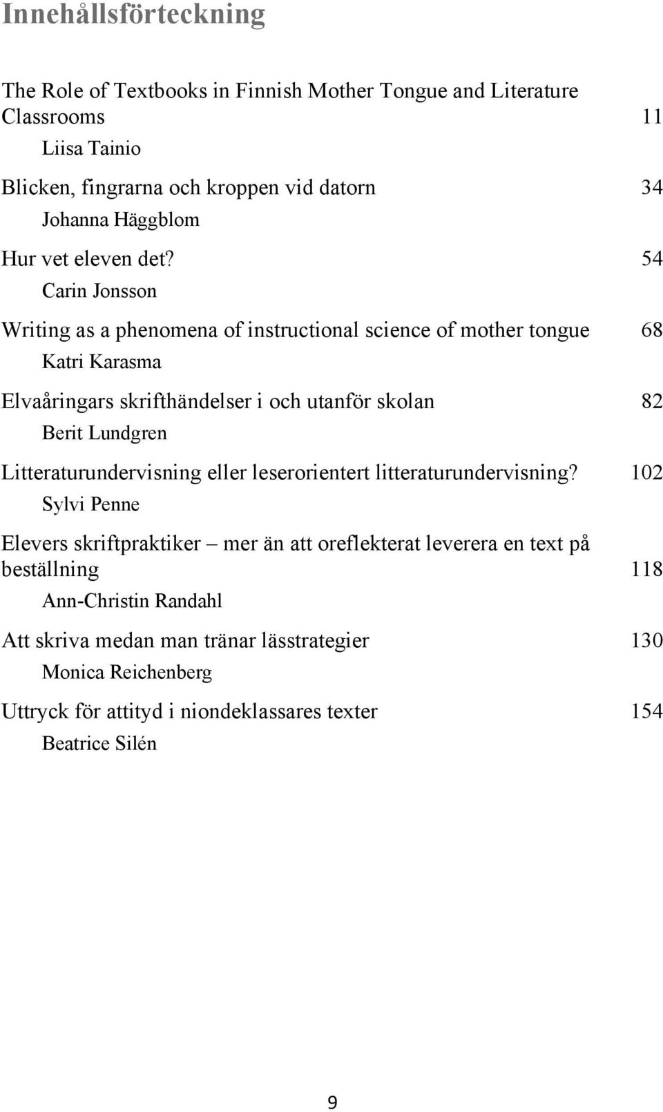 54 Carin Jonsson Writing as a phenomena of instructional science of mother tongue 68 Katri Karasma Elvaåringars skrifthändelser i och utanför skolan 82 Berit Lundgren